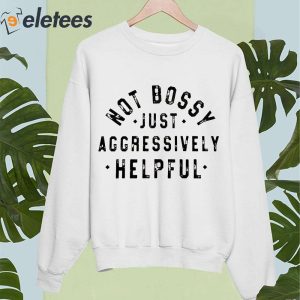 Not Bossy Just Aggressively Helpful Shirt 4