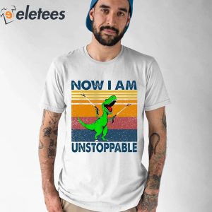 Now I Am Unstoppable T Rex Shirt 1