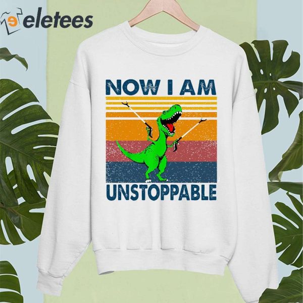 Now I Am Unstoppable T-Rex Shirt