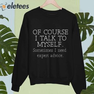 Of Course I Talk To Myself Sometimes I Need Expert Advice Shirt 3