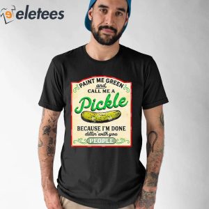 Paint Me Green And Call Me A Pickle Because Im Done Dilin With You People Shirt 1