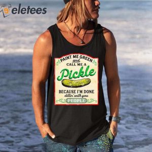 Paint Me Green And Call Me A Pickle Because Im Done Dilin With You People Shirt 2