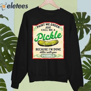 Paint Me Green And Call Me A Pickle Because Im Done Dilin With You People Shirt 4