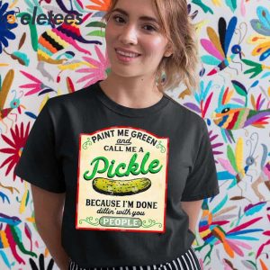 Paint Me Green And Call Me A Pickle Because Im Done Dilin With You People Shirt 5