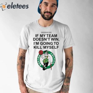 Painted Celtics If My Team Doesnt Win Im Going To Kill Myself Shirt 1