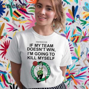 Painted Celtics If My Team Doesnt Win Im Going To Kill Myself Shirt 2