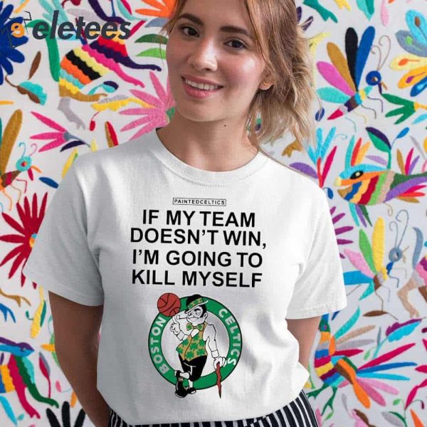 Painted Celtics If My Team Doesn’t Win I’m Going To Kill Myself Shirt