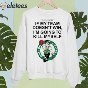 Painted Celtics If My Team Doesnt Win Im Going To Kill Myself Shirt 5