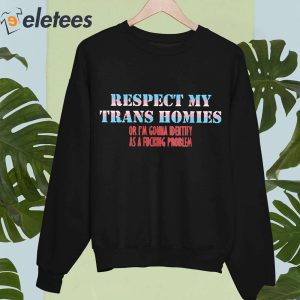 Respect My Trans Homies Or Im Gonna Identify As A Fucking Problem Shirt 4