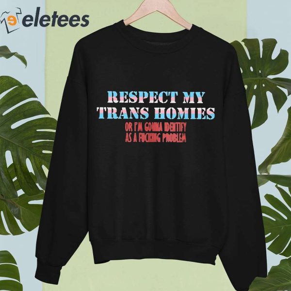 Respect My Trans Homies Or I’m Gonna Identify As A Fucking Problem Shirt