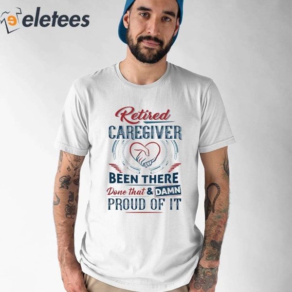 Retired Caregiver Been There Done That And Damn Shirt