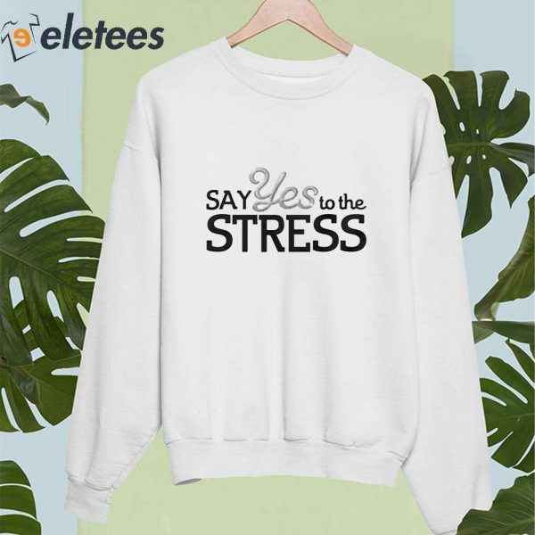 Say Yes To The Stress Shirt