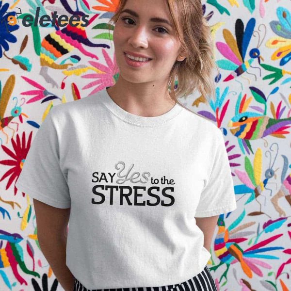 Say Yes To The Stress Shirt