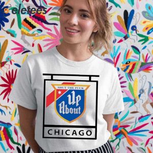 Shut The Fuck Up About Chicago Shirt 5