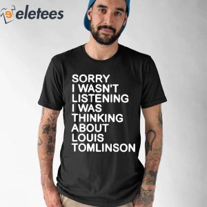 Sorry I Wasnt Listening I Was Thinking About Louis Tomlinson Shirt 1