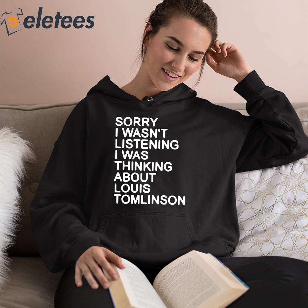 Sorry I Wasn't Listening I Was Thinking About Louis Tomlinson Shirt