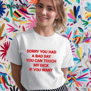 Sorry You Had A Bad Day You Can Touch My Dick If You Want Shirt 4