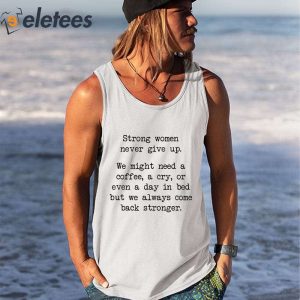 Strong Woman Never Give Up We Might Need A Coffee A Cry Or A Day In Bed Shirt 1
