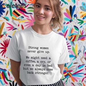 Strong Woman Never Give Up We Might Need A Coffee A Cry Or A Day In Bed Shirt 3