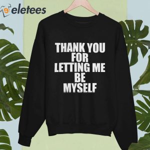Thank You For Letting Me Be Myself Shirt 4