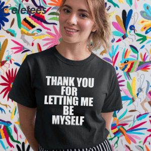 Thank You For Letting Me Be Myself Shirt 5