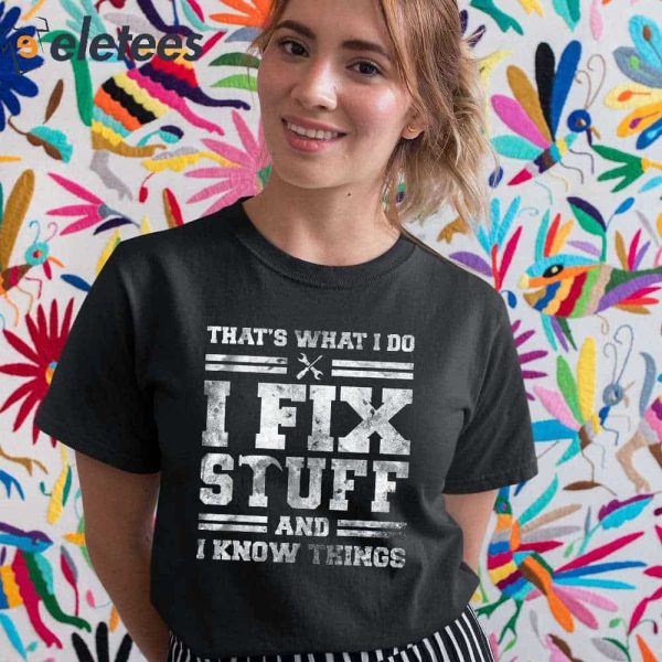 That’s What I Do I Fix Stuff And I Know Things Shirt