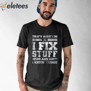 Thats What I Do I Fix Stuff And I Know Things Shirt 4