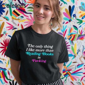 The Only Thing I Like More Than Reading Books Is Fucking Shirt 2