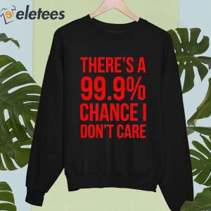 Theres A 99 Chance I Dont Care Shirt 4