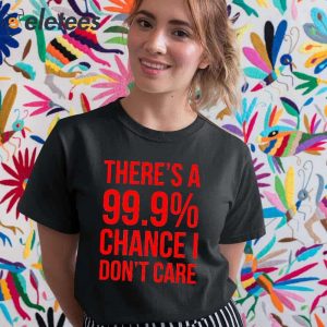 Theres A 99 Chance I Dont Care Shirt 5