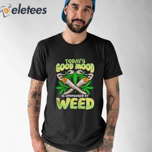 Todays Good Mood Is Sponsored By Weed Shirt 1