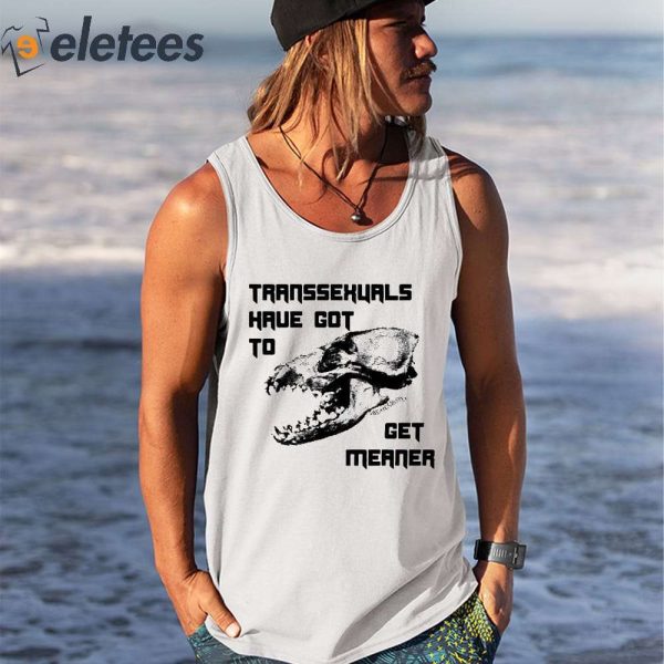 Transsexuals Have Got To Get Meaner Shirt