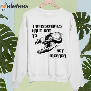Transsexuals Have Got To Get Meaner Shirt 5