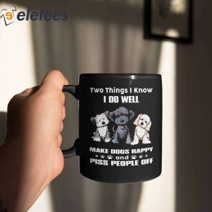 Two Things I Know I Do Well Make Dogs Happy And Piss People Off Mug 2