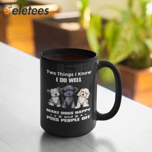 Two Things I Know I Do Well Make Dogs Happy And Piss People Off Mug 3
