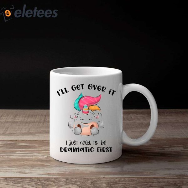 Unicorn I’ll Get Over It I Just Need To Be Dramatic First Mug