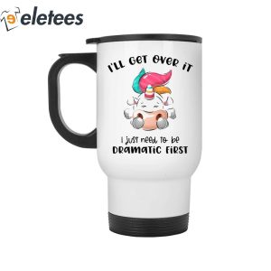 Unicorn Ill Get Over It I Just Need To Be Dramatic First Mug 5