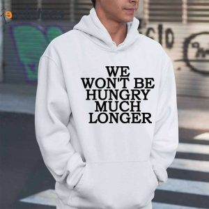 We Wont Be Hungry Much Longer Hoodie 4