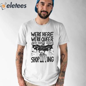 Were Here Were Queer And Were Going Smash Capitalism Shoplifting Shirt 1