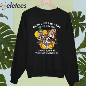 When I Die I May Not Go To Heaven I Dont Know If They Let Clowns In Shirt 1
