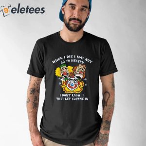 When I Die I May Not Go To Heaven I Dont Know If They Let Clowns In Shirt 3
