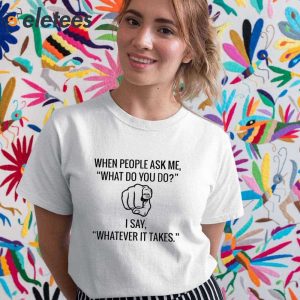 When People Ask Me What Do You Do I Say Whatever It Takes Shirt 5