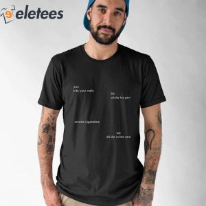 You Bite Your Nails He Clicks His Pen Smoke Cigarettes We All Die In The End Shirt 1