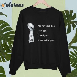 You Have No Idea How Bad I Need You It Has To Happen NFL Vince Lombardi Trophy Shirt 3