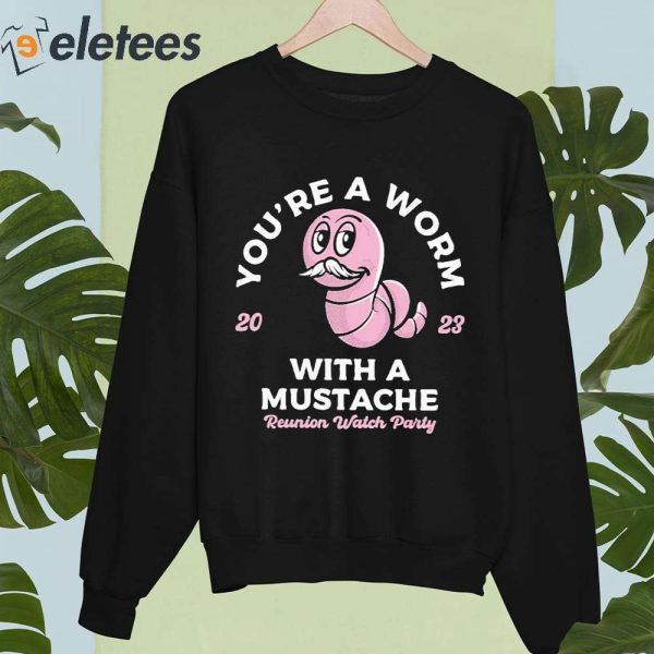 You’re A Worm With A Mustache Reunion Watch Party 2023 Shirt