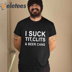 i Suck Tit Clits And Beer Cans Shirt 2