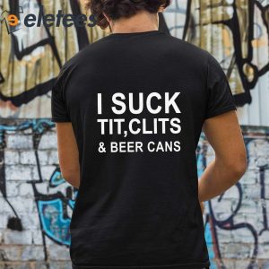 i Suck Tit Clits And Beer Cans Shirt 3