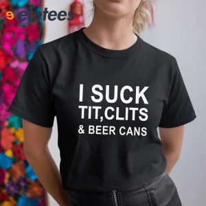 i Suck Tit Clits And Beer Cans Shirt 5