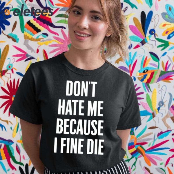 Don’t Hate Me Because I Fine Die Shirt