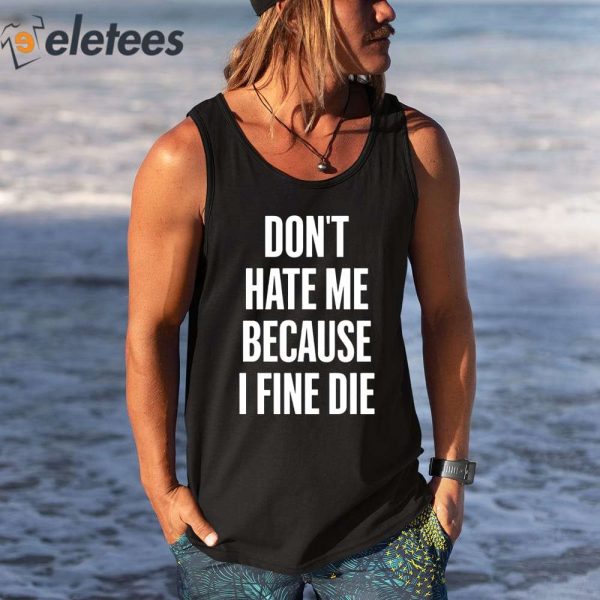 Don’t Hate Me Because I Fine Die Shirt
